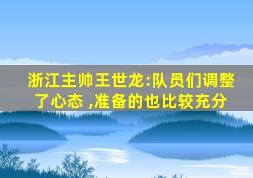 浙江主帅王世龙:队员们调整了心态 ,准备的也比较充分